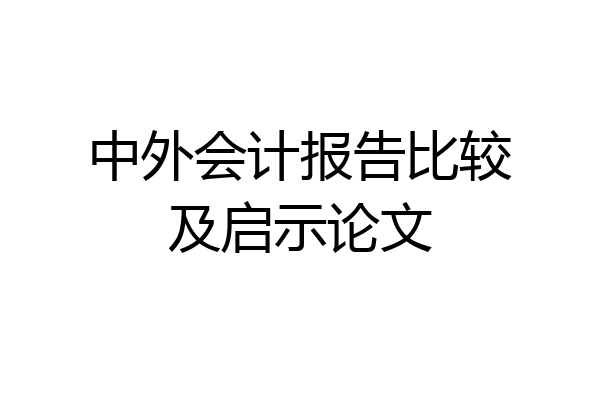 中外会计报告比较及启示论文