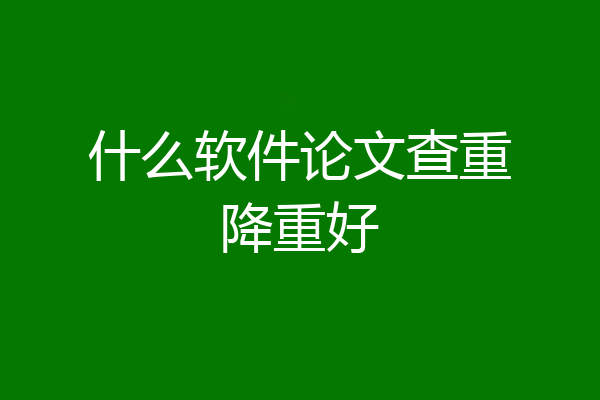 什么软件论文查重降重好