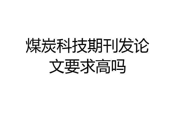 煤炭科技期刊发论文要求高吗