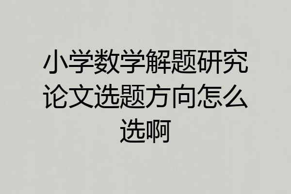 小学数学解题研究论文选题方向怎么选啊
