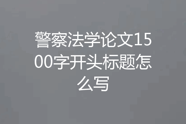 警察法学论文1500字开头标题怎么写