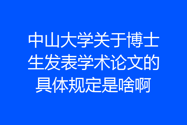 中山大学关于博士生发表学术论文的具体规定是啥啊