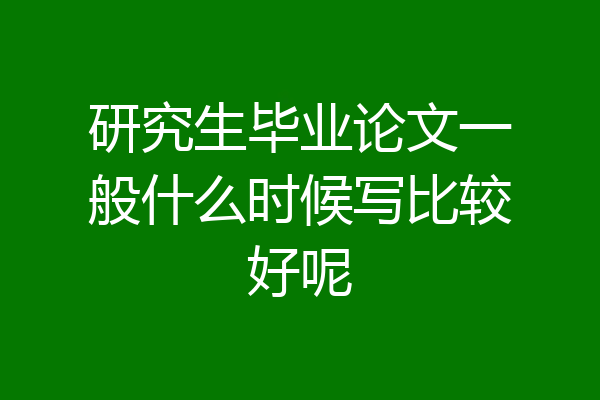 研究生毕业论文一般什么时候写比较好呢