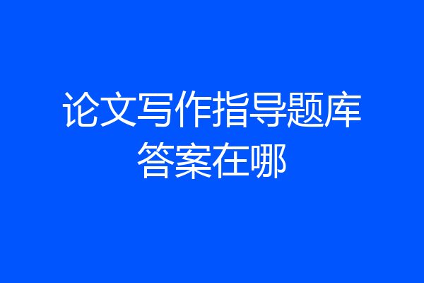论文写作指导题库答案在哪