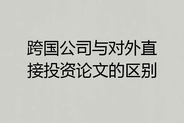 跨国公司与对外直接投资论文的区别