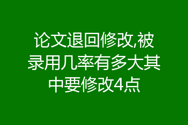 论文退回修改,被录用几率有多大其中要修改4点