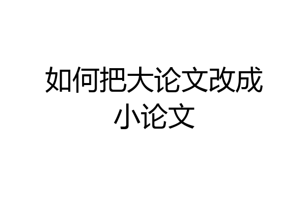 如何把大论文改成小论文