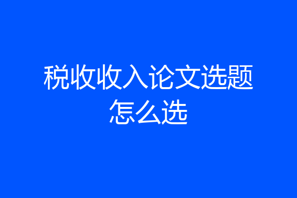 税收收入论文选题怎么选
