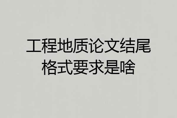 工程地质论文结尾格式要求是啥