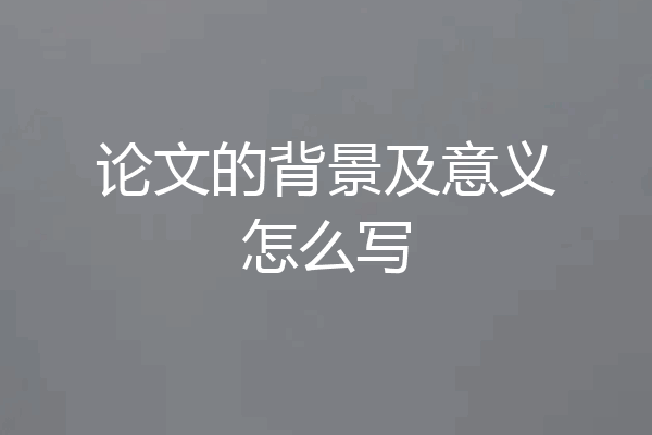 论文的背景及意义怎么写