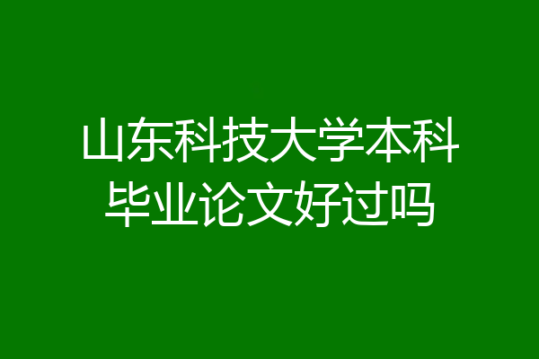 山东科技大学本科毕业论文好过吗