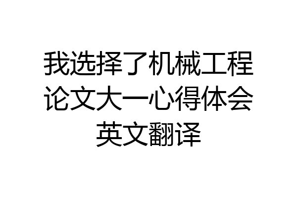 我选择了机械工程论文大一心得体会英文翻译