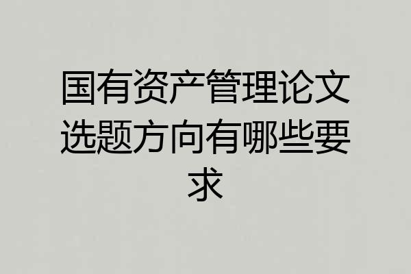 国有资产管理论文选题方向有哪些要求