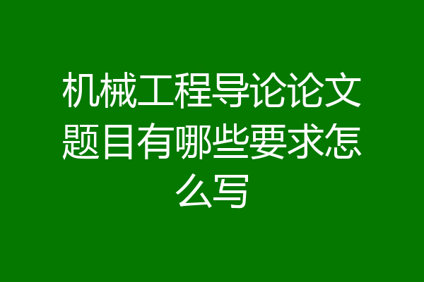 机械工程导论论文题目有哪些要求怎么写