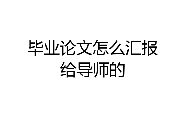 毕业论文怎么汇报给导师的