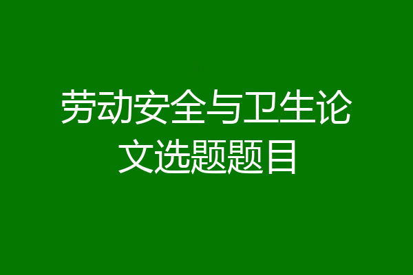 劳动安全与卫生论文选题题目
