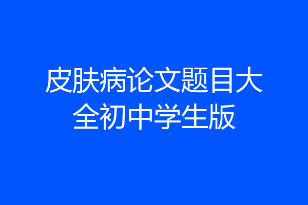 皮肤病论文题目大全初中学生版