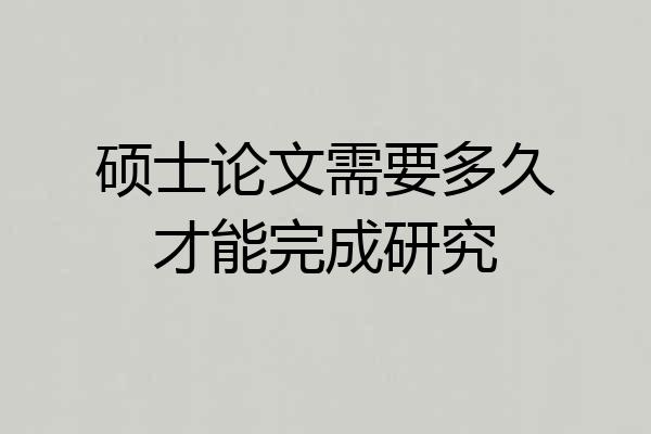 硕士论文需要多久才能完成研究