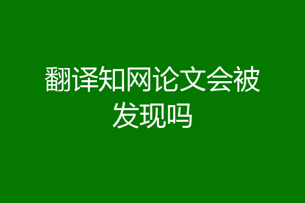 翻译知网论文会被发现吗
