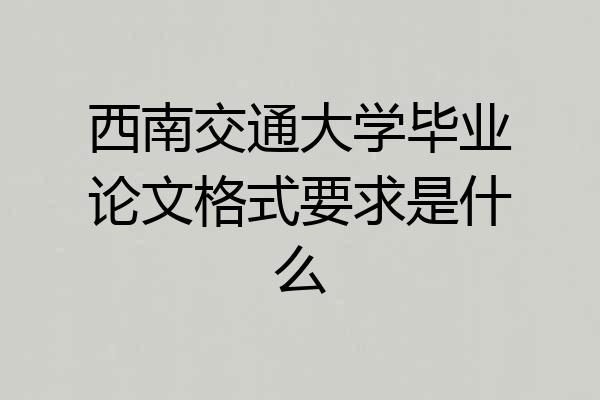 西南交通大学毕业论文格式要求是什么