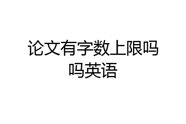 论文有字数上限吗吗英语