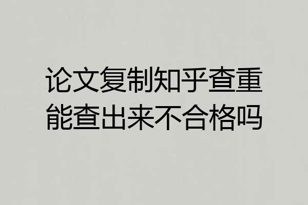 论文复制知乎查重能查出来不合格吗