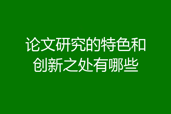 论文研究的特色和创新之处有哪些