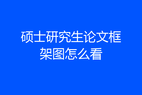 硕士研究生论文框架图怎么看