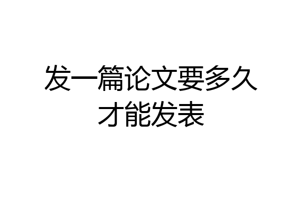 发一篇论文要多久才能发表