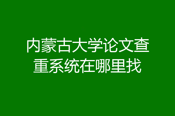 内蒙古大学论文查重系统在哪里找