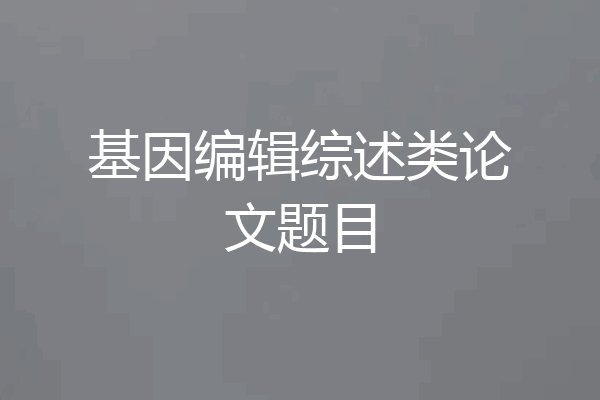 基因编辑综述类论文题目