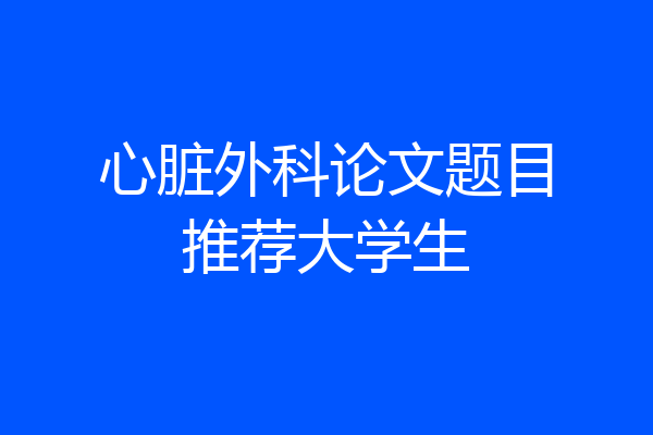 心脏外科论文题目推荐大学生