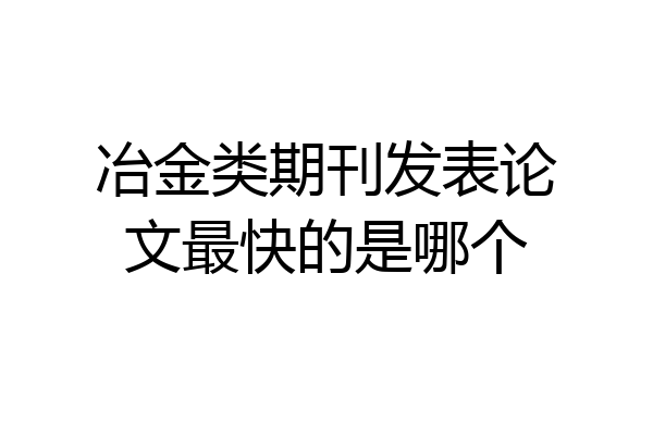 冶金类期刊发表论文最快的是哪个