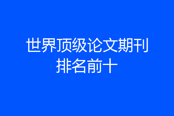 世界顶级论文期刊排名前十