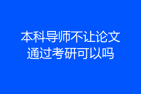 本科导师不让论文通过考研可以吗