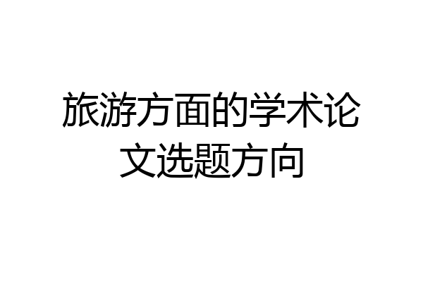 旅游方面的学术论文选题方向