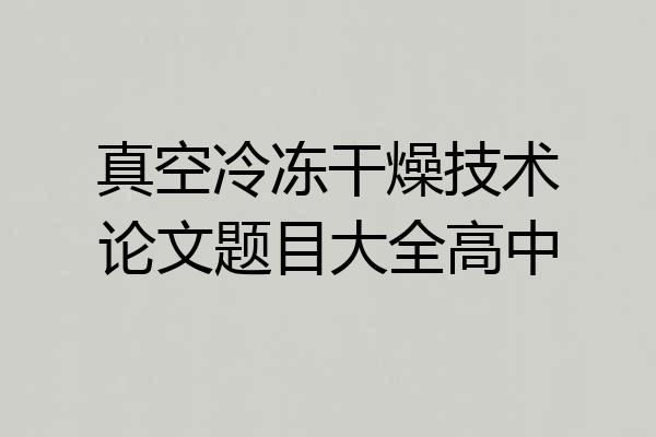 真空冷冻干燥技术论文题目大全高中