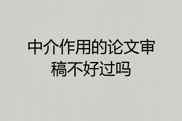 中介作用的论文审稿不好过吗