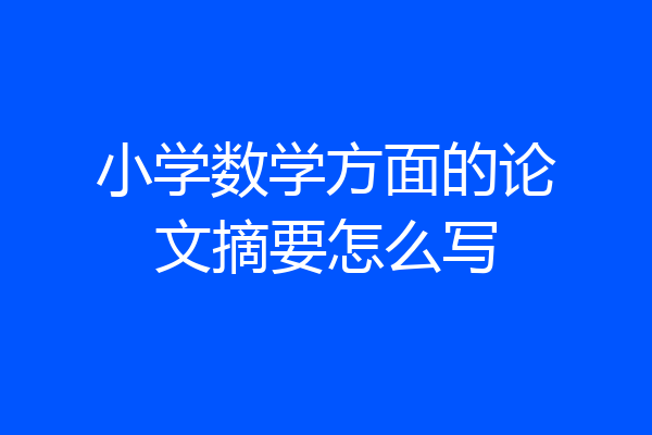 小学数学方面的论文摘要怎么写