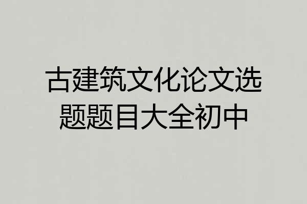 古建筑文化论文选题题目大全初中