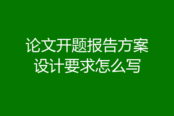 论文开题报告方案设计要求怎么写