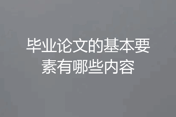 毕业论文的基本要素有哪些内容