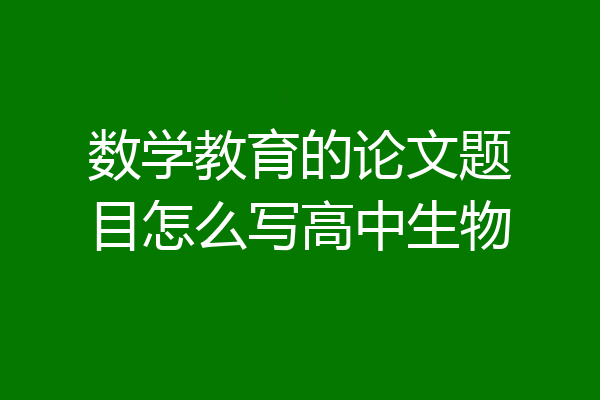 数学教育的论文题目怎么写高中生物