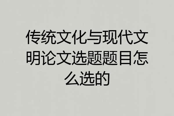 传统文化与现代文明论文选题题目怎么选的