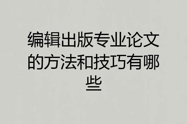 编辑出版专业论文的方法和技巧有哪些