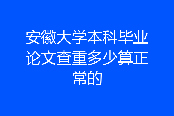 安徽大学本科毕业论文查重多少算正常的
