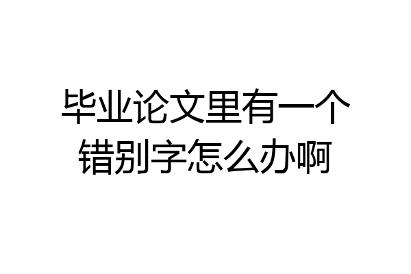 毕业论文里有一个错别字怎么办啊