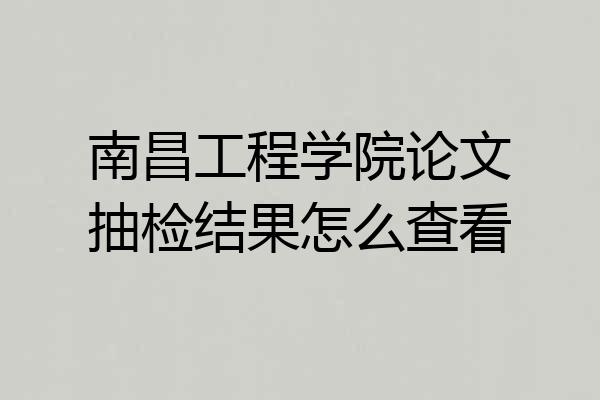 南昌工程学院论文抽检结果怎么查看