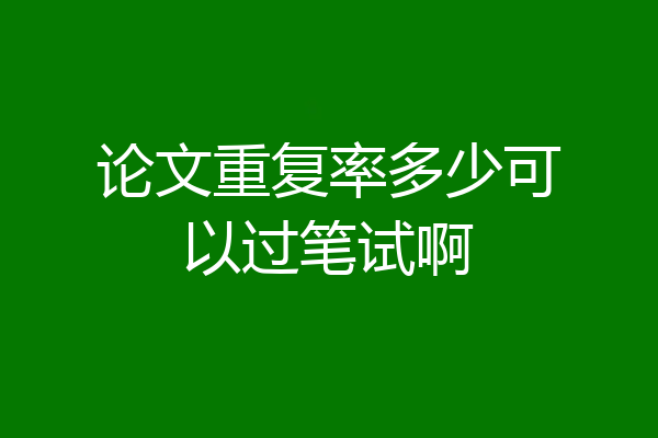 论文重复率多少可以过笔试啊