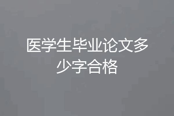 医学生毕业论文多少字合格